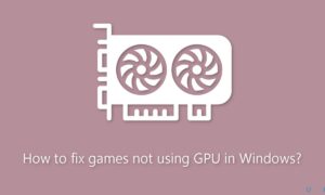 How to Fix Games Not Using GPU on Windows